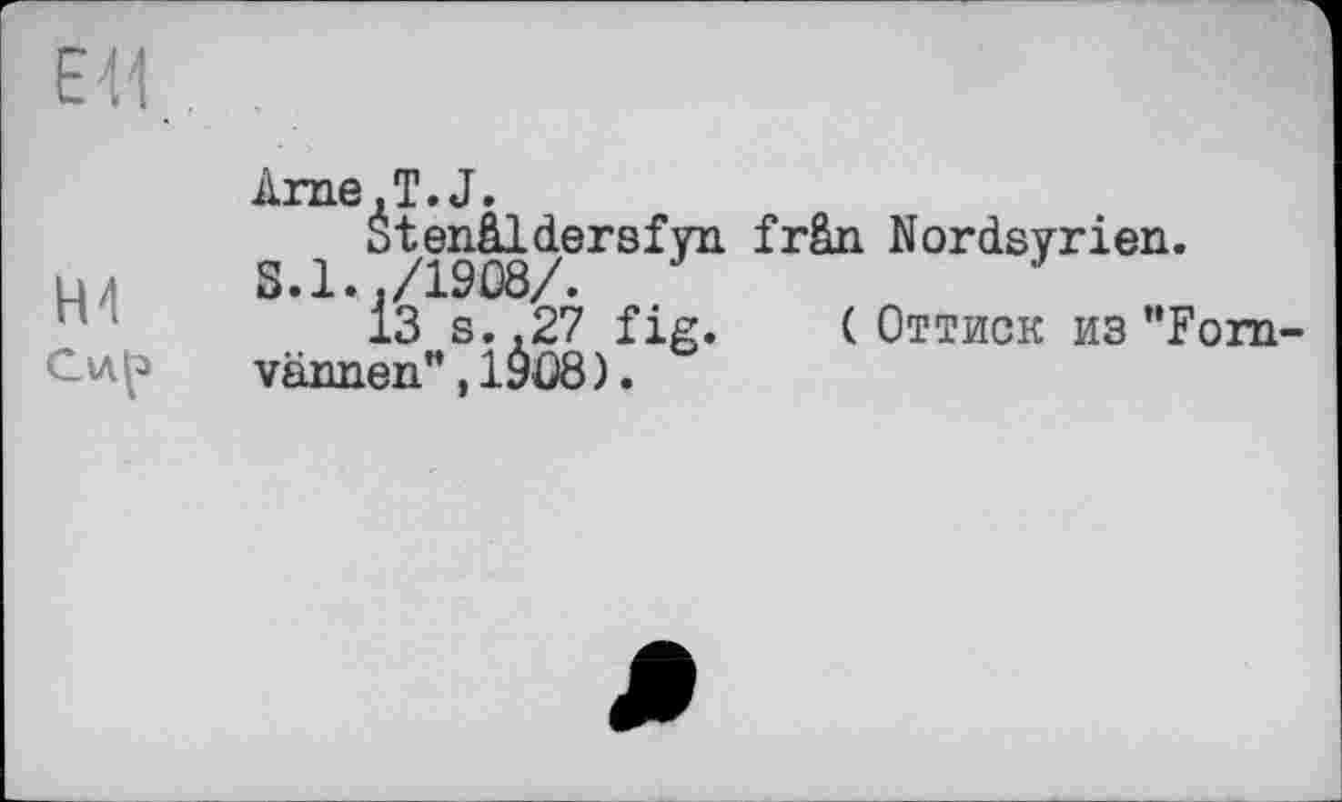 ﻿Arne,T.J.
Stenâldersfyn frân Nordsvrien.
S. 1. ./1908/.
13 s..27 fig. (Оттиск из "Fom vännen", 1908).